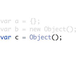 var a = {};
var b = new Object();
var c = Object();
 