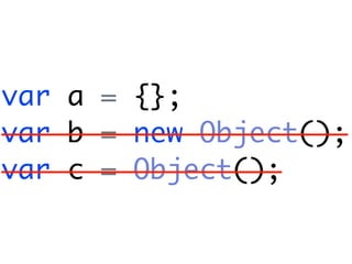 var a = {};
var b = new Object();
var c = Object();
 