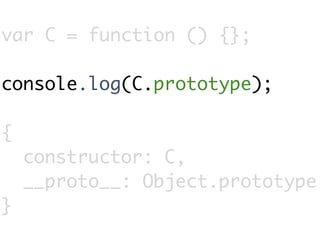 var C = function () {};

console.log(C.prototype);

{
    constructor: C,
    __proto__: Object.prototype
}
 