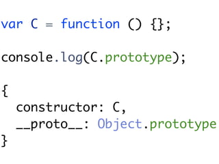 var C = function () {};

console.log(C.prototype);

{
    constructor: C,
    __proto__: Object.prototype
}
 