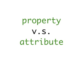 property
  v.s.
attribute
 