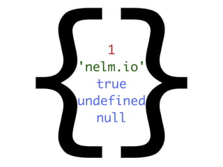 {}  1
'nelm.io'
  true
undefined
  null
 