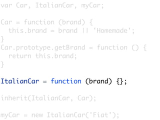 var Car, ItalianCar, myCar;

Car = function (brand) {
  this.brand = brand || 'Homemade';
}
Car.prototype.getBrand = function () {
  return this.brand;
}

ItalianCar = function (brand) {};

inherit(ItalianCar, Car);

myCar = new ItalianCar('Fiat');
 