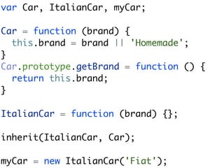var Car, ItalianCar, myCar;

Car = function (brand) {
  this.brand = brand || 'Homemade';
}
Car.prototype.getBrand = function () {
  return this.brand;
}

ItalianCar = function (brand) {};

inherit(ItalianCar, Car);

myCar = new ItalianCar('Fiat');
 