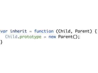 var inherit = function (Child, Parent) {
  Child.prototype = new Parent();
}
 