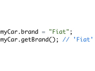 myCar.brand = "Fiat";
myCar.getBrand(); // 'Fiat'
 