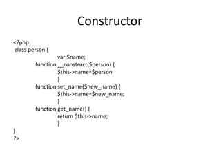 Constructor
<?php
class person {
var $name;
function __construct($person) {
$this->name=$person
}
function set_name($new_n...