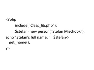 <?php
include(“Class_lib.php”);
$stefan=new person("Stefan Mischook");
echo "Stefan's full name: " . $stefan->
get_name();...