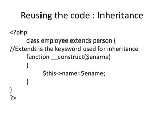 Reusing the code : Inheritance
<?php
class employee extends person {
//Extends is the keysword used for inheritance
functi...