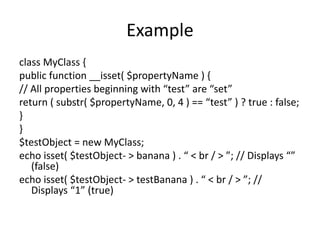 Example
class MyClass {
public function __isset( $propertyName ) {
// All properties beginning with “test” are “set”
retur...