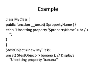 Example
class MyClass {
public function __unset( $propertyName ) {
echo “Unsetting property ‘$propertyName’ < br / >
”;
}
...