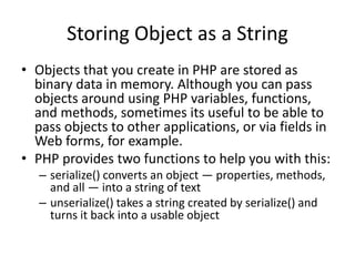 Storing Object as a String
• Objects that you create in PHP are stored as
binary data in memory. Although you can pass
obj...