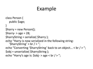 Example
class Person {
public $age;
}
$harry = new Person();
$harry- > age = 28;
$harryString = serialize( $harry );
echo ...
