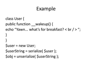 Example
class User {
public function __wakeup() {
echo “Yawn... what’s for breakfast? < br / > ”;
}
}
$user = new User;
$u...