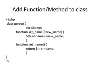 Add Function/Method to class
<?php
class person {
var $name;
function set_name($new_name) {
$this->name=$new_name;
}
funct...