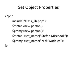 Set Object Properties
<?php
include(“Class_lib.php”);
$stefan=new person();
$jimmy=new person();
$stefan->set_name("Stefan...