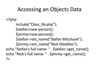 Accessing an Objects Data
<?php
include(“Class_lib.php”);
$stefan=new person();
$jimmy=new person();
$stefan->set_name("St...