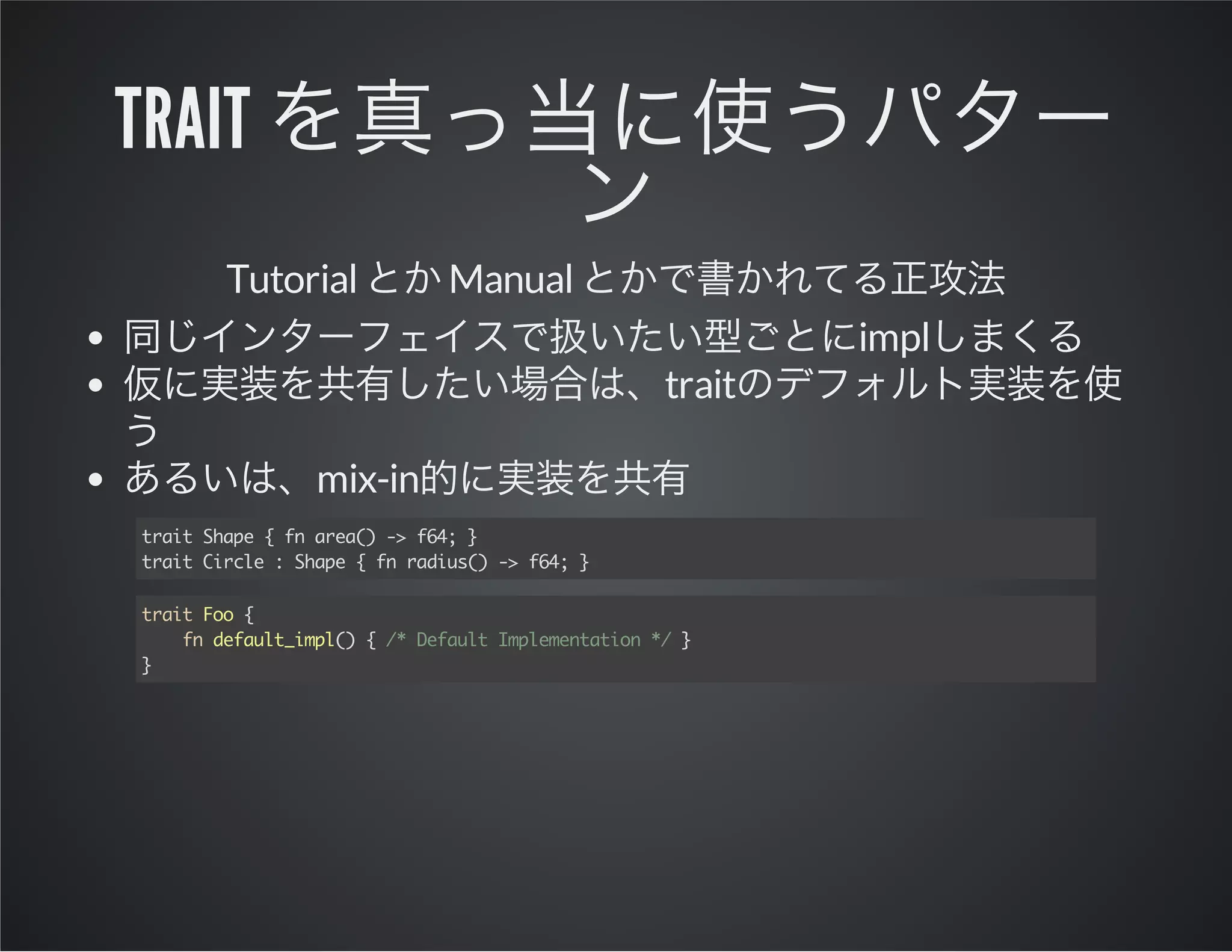 trait
Tutorial

Manual
impl
trait

mix-in
tatSae{f ae( - f4 }
ri hp
n ra) > 6;
tatCrl :Sae{f rdu( - f4 }
ri ice hp
n ais) > 6;
tatFo{
ri o
f dfutip( {/ DfutIpeetto * }
n eal_ml) * eal mlmnain /
}

 