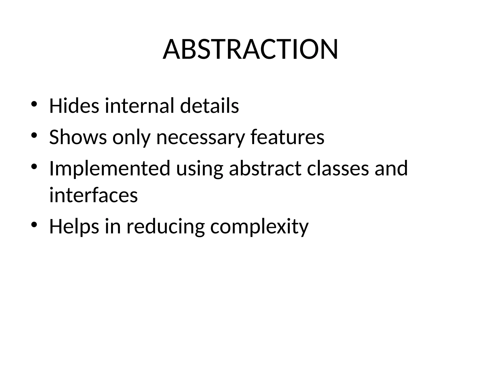ABSTRACTION
• Hides internal details
• Shows only necessary features
• Implemented using abstract classes and
interfaces
• Helps in reducing complexity
 