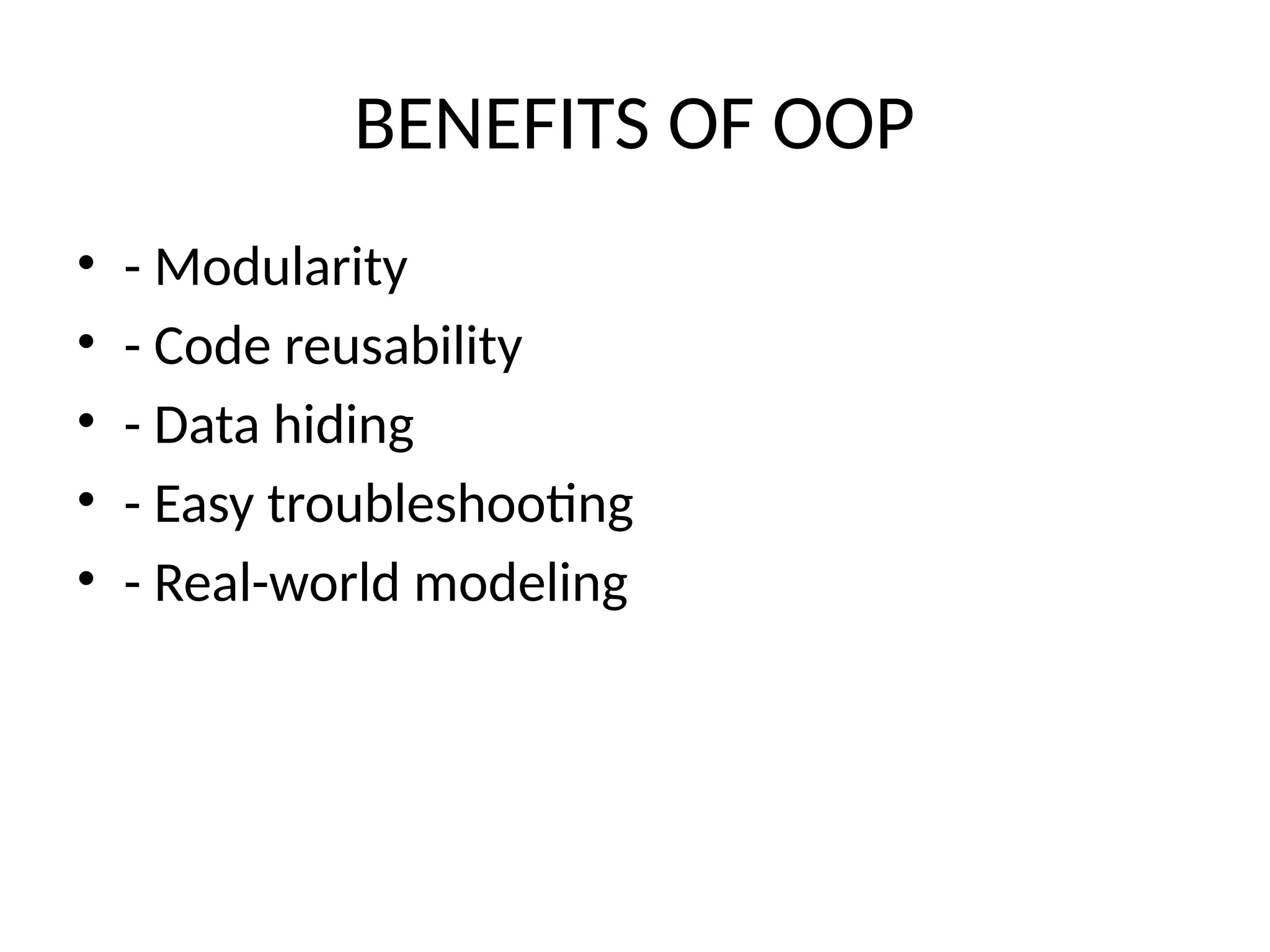 BENEFITS OF OOP
• - Modularity
• - Code reusability
• - Data hiding
• - Easy troubleshooting
• - Real-world modeling
 