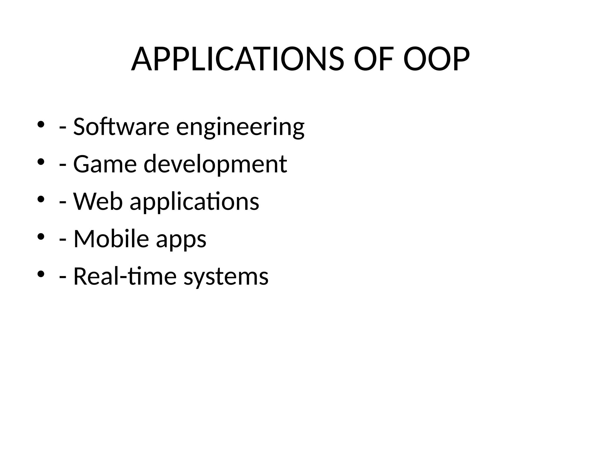 APPLICATIONS OF OOP
• - Software engineering
• - Game development
• - Web applications
• - Mobile apps
• - Real-time systems
 