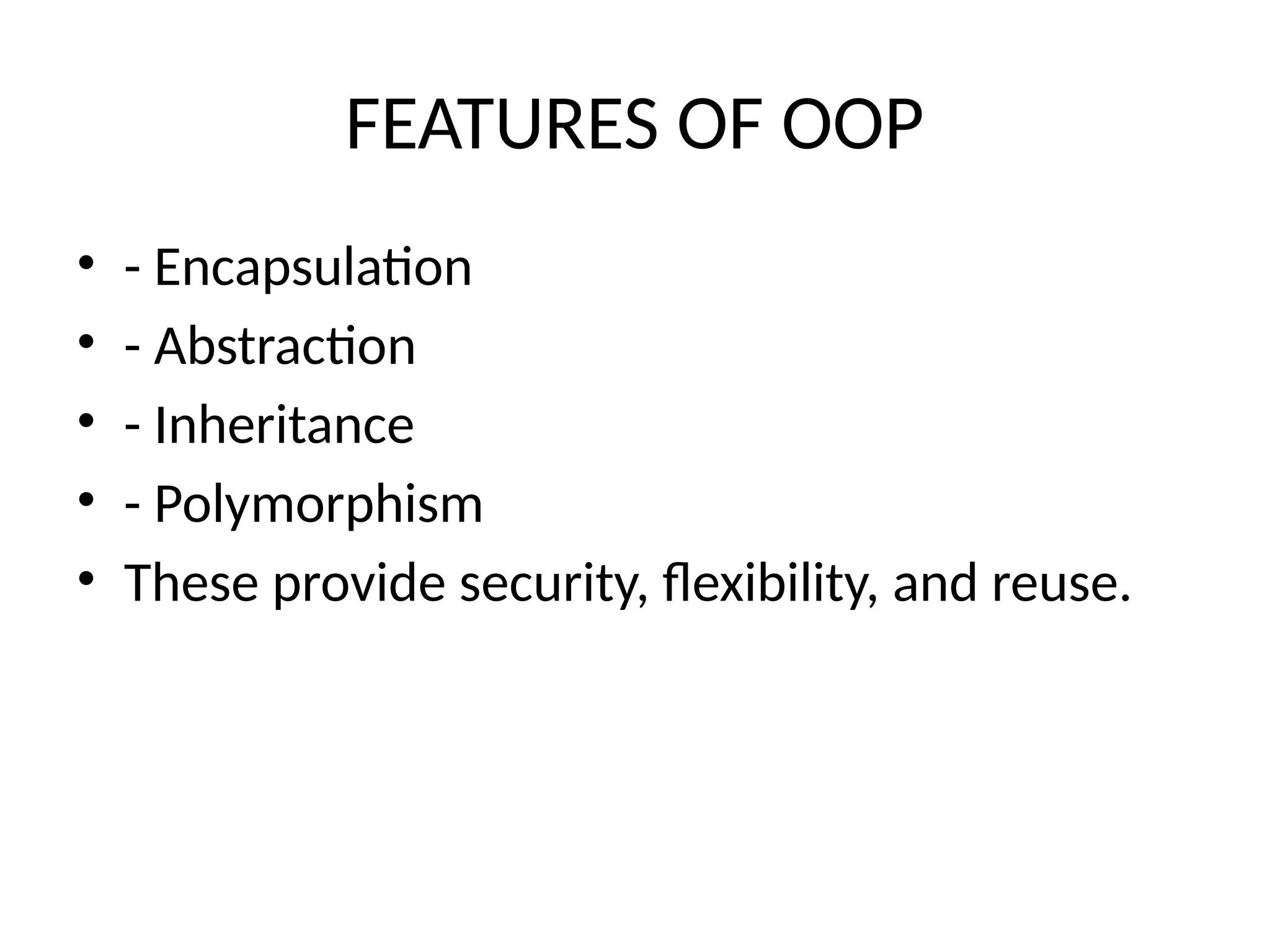 FEATURES OF OOP
• - Encapsulation
• - Abstraction
• - Inheritance
• - Polymorphism
• These provide security, flexibility, and reuse.
 