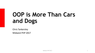 OOP is More Than Cars
and Dogs
Chris Tankersley
Midwest PHP 2017
Midwest PHP 2017 1
 