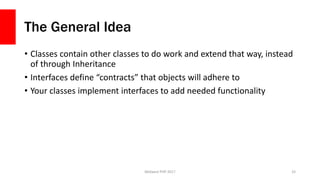The General Idea
• Classes contain other classes to do work and extend that way, instead
of through Inheritance
• Interfac...