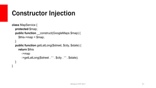 Constructor Injection
class MapService {
protected $map;
public function __construct(GoogleMaps $map) {
$this->map = $map;...