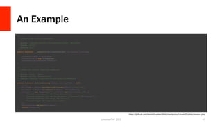 An Example
/**
* Create a new invoice instance.
*
* @param LaravelCashierContractsBillable $billable
* @param object
* @return void
*/
public function __construct(BillableContract $billable, $invoice)
{
$this->billable = $billable;
$this->files = new Filesystem;
$this->stripeInvoice = $invoice;
}
/**
* Create an invoice download response.
*
* @param array $data
* @param string $storagePath
* @return SymfonyComponentHttpFoundationResponse
*/
public function download(array $data, $storagePath = null)
{
$filename = $this->getDownloadFilename($data['product']);
$document = $this->writeInvoice($data, $storagePath);
$response = new Response($this->files->get($document), 200, [
'Content-Description' => 'File Transfer',
'Content-Disposition' => 'attachment; filename="'.$filename.'"',
'Content-Transfer-Encoding' => 'binary',
'Content-Type' => 'application/pdf',
]);
$this->files->delete($document);
return $response;
}
LonestarPHP	
  2015	
   47	
  
hFps://github.com/laravel/cashier/blob/master/src/Laravel/Cashier/Invoice.php	
  
 