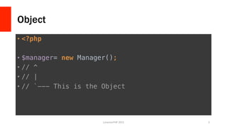 Object
•  <?php!
•  $manager= new Manager();!
•  // ^!
•  // |!
•  // `--- This is the Object	
  
LonestarPHP	
  2015	
   5	
  
 