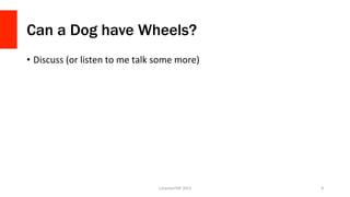 Can a Dog have Wheels?
•  Discuss	
  (or	
  listen	
  to	
  me	
  talk	
  some	
  more)	
  
LonestarPHP	
  2015	
   9	
  
 
