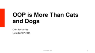 OOP is More Than Cats
and Dogs
Chris	
  Tankersley	
  
LonestarPHP	
  2015	
  
LonestarPHP	
  2015	
   1	
  
 