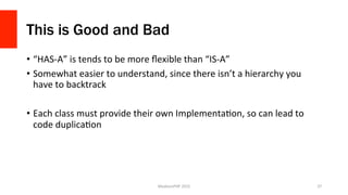 This is Good and Bad
•  “HAS-­‐A”	
  is	
  tends	
  to	
  be	
  more	
  ﬂexible	
  than	
  “IS-­‐A”	
  
•  Somewhat	
  eas...