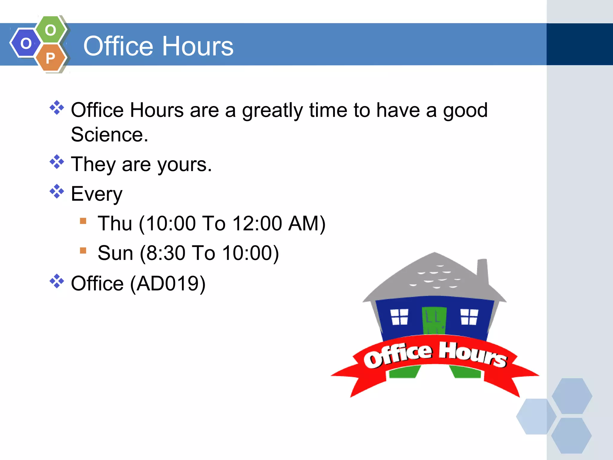 OO OO PP Office Hours  Office Hours are a greatly time to have a good Science.  They are yours.  Every  Thu (10:00 To 12:00 AM)  Sun (8:30 To 10:00)  Office (AD019) 