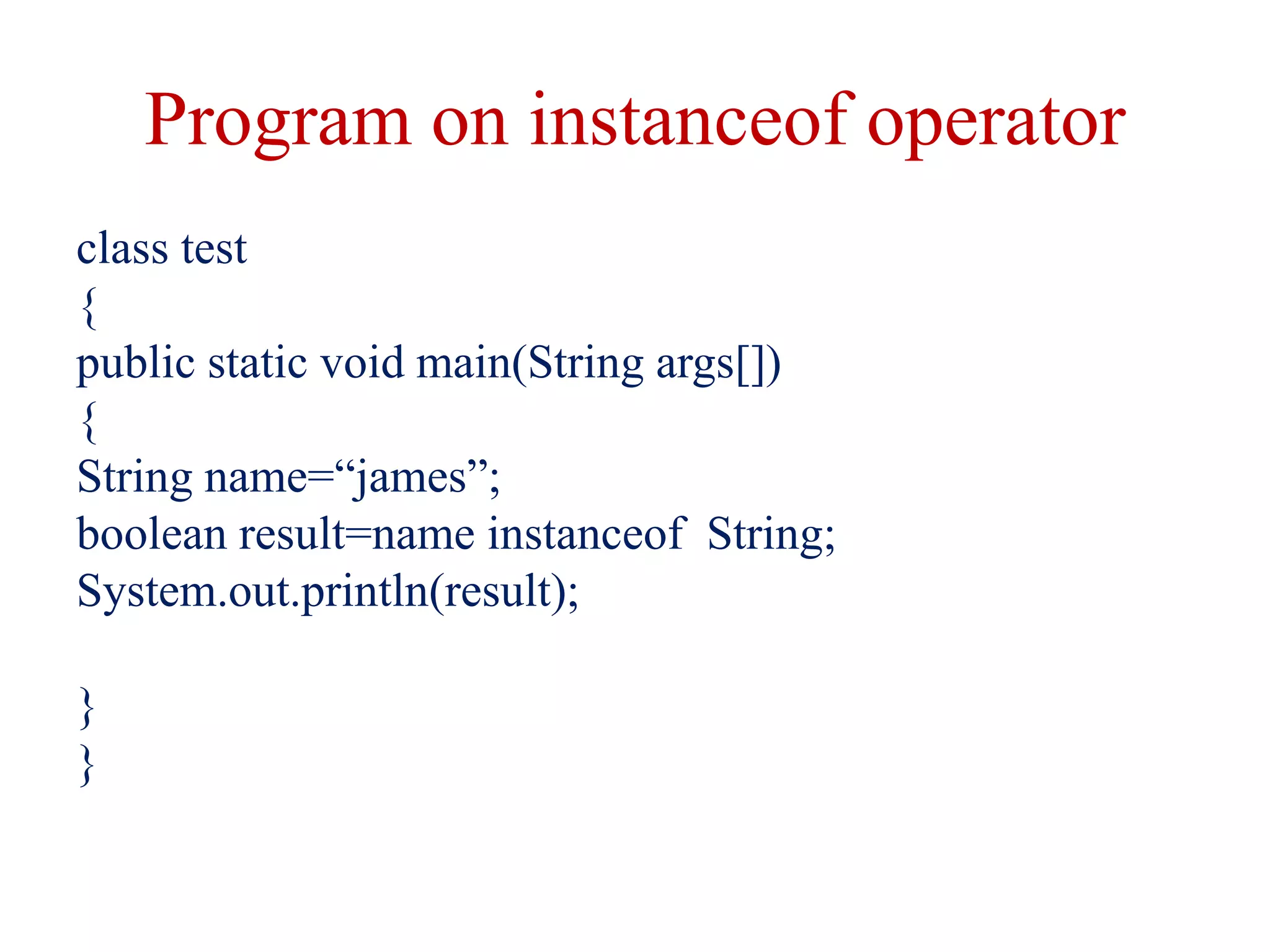 Program on instanceof operator
class test
{
public static void main(String args[])
{
String name=“james”;
boolean result=name instanceof String;
System.out.println(result);
}
}
 