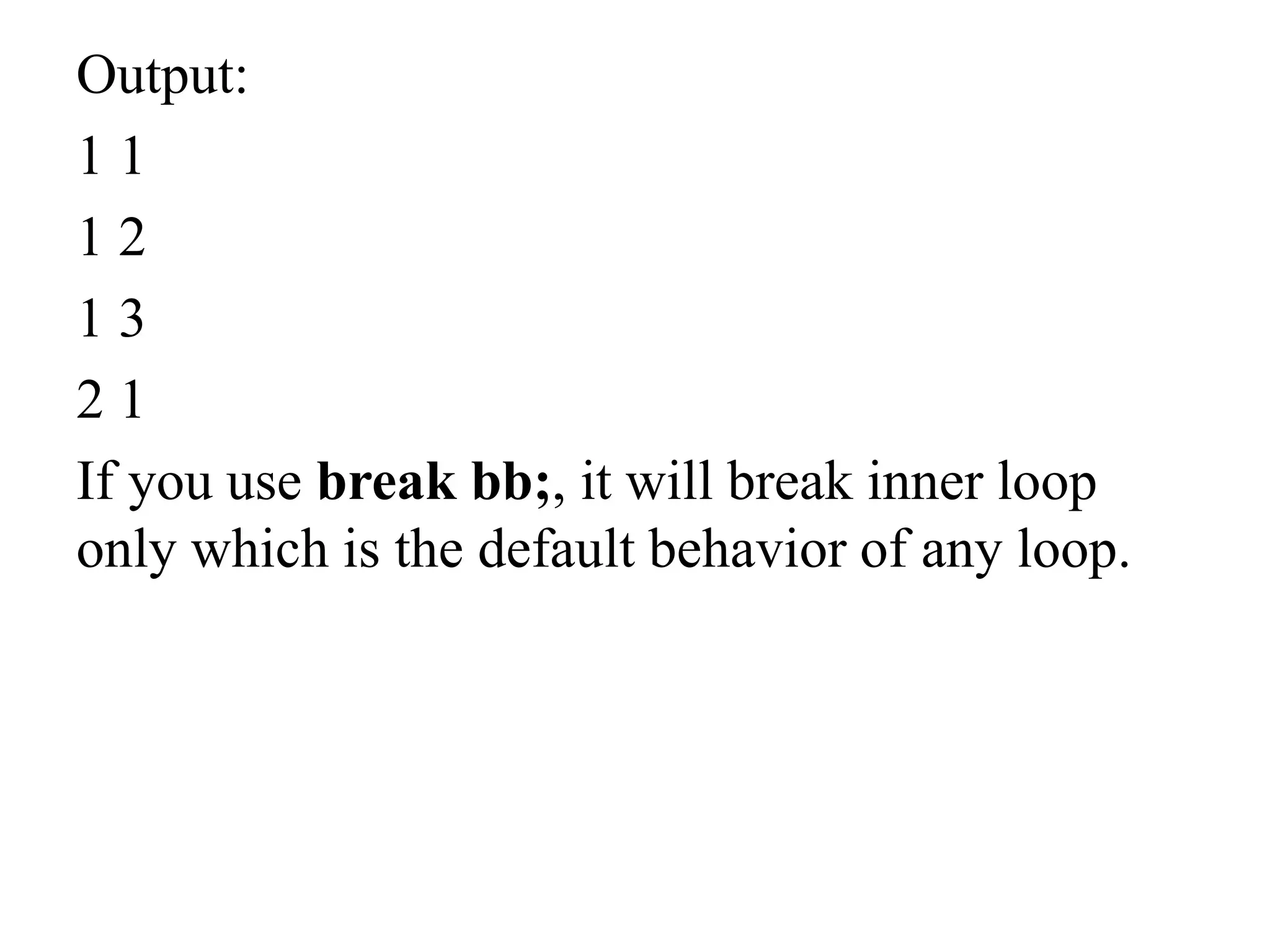 Output:
1 1
1 2
1 3
2 1
If you use break bb;, it will break inner loop
only which is the default behavior of any loop.
 
