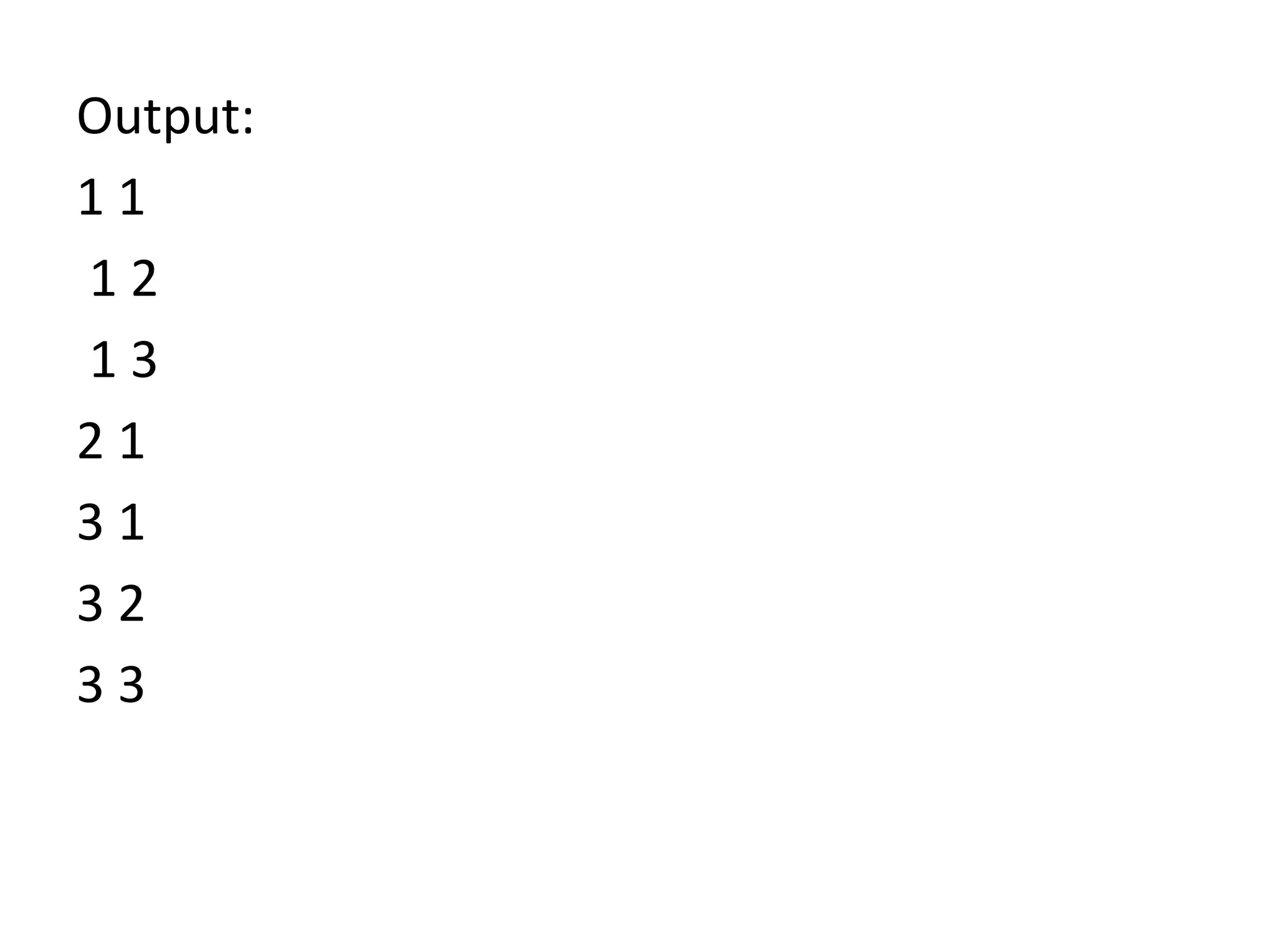 Output:
1 1
1 2
1 3
2 1
3 1
3 2
3 3
 