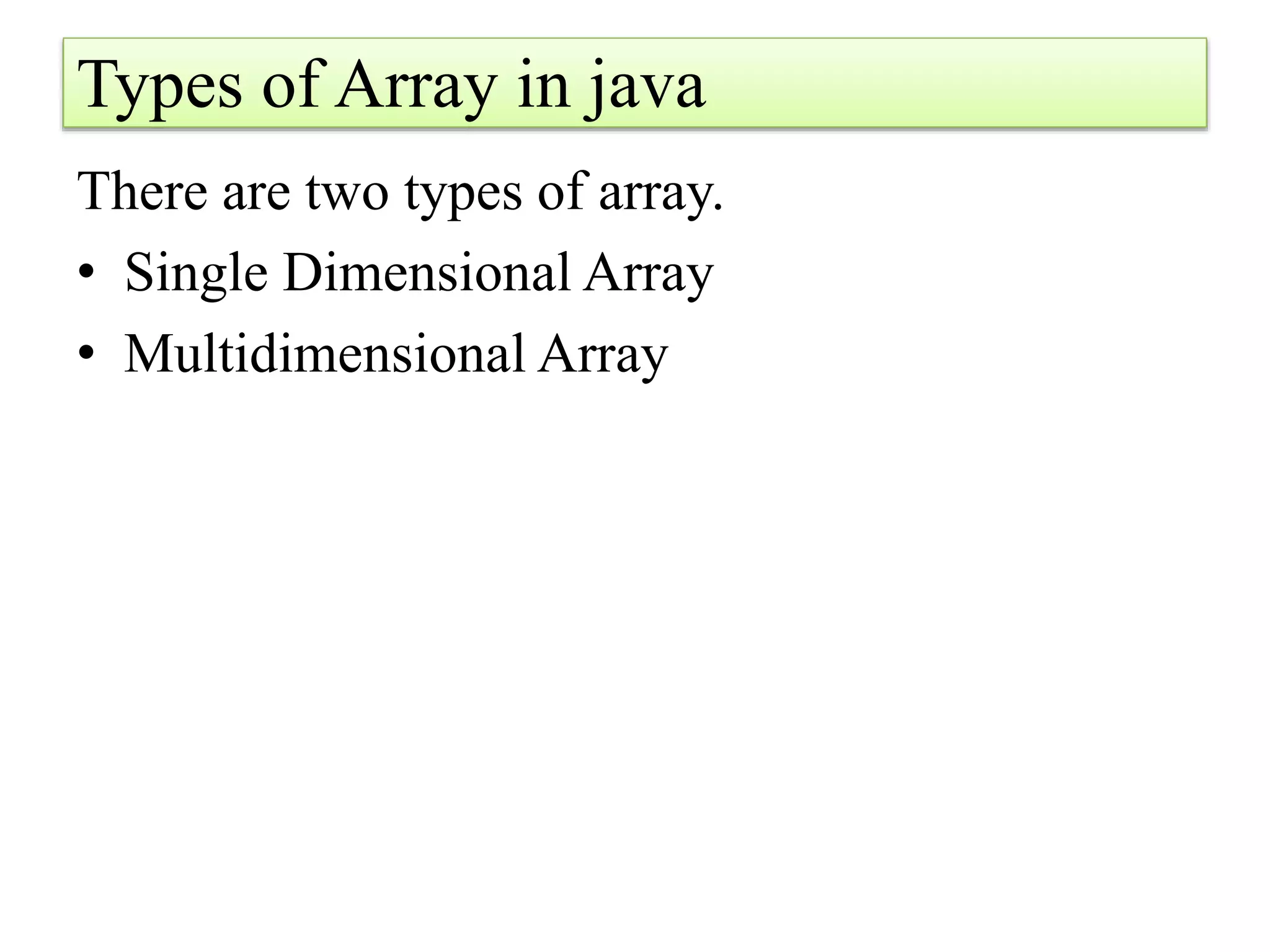 Types of Array in java
There are two types of array.
• Single Dimensional Array
• Multidimensional Array
 