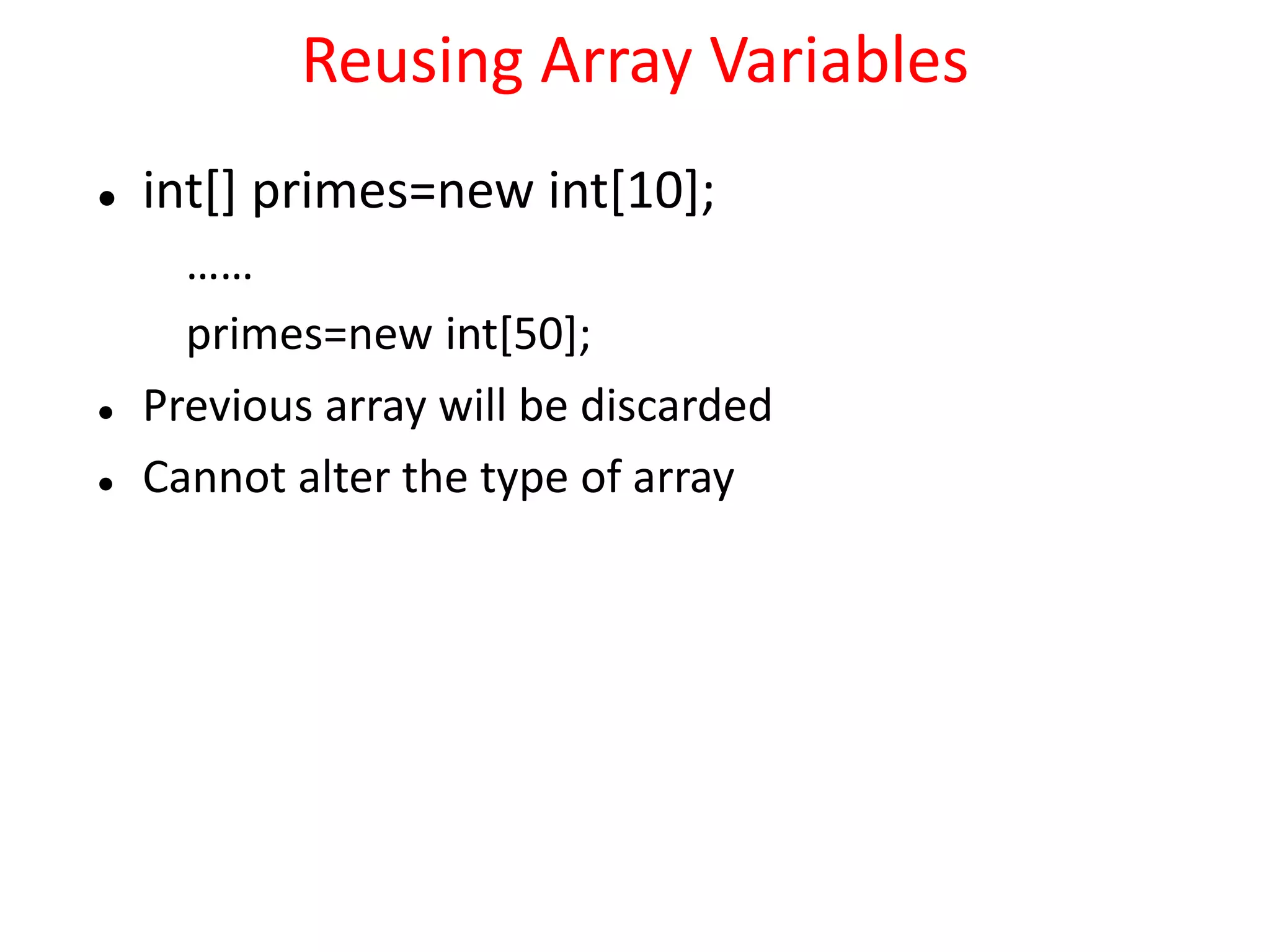 Reusing Array Variables
 int[] primes=new int[10];
……
primes=new int[50];
 Previous array will be discarded
 Cannot alter the type of array
 