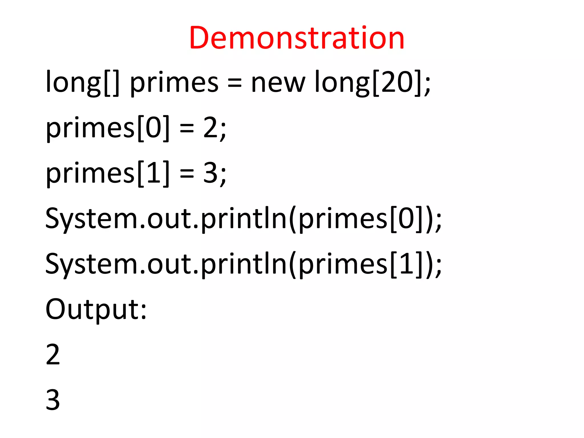 Demonstration
long[] primes = new long[20];
primes[0] = 2;
primes[1] = 3;
System.out.println(primes[0]);
System.out.println(primes[1]);
Output:
2
3
 