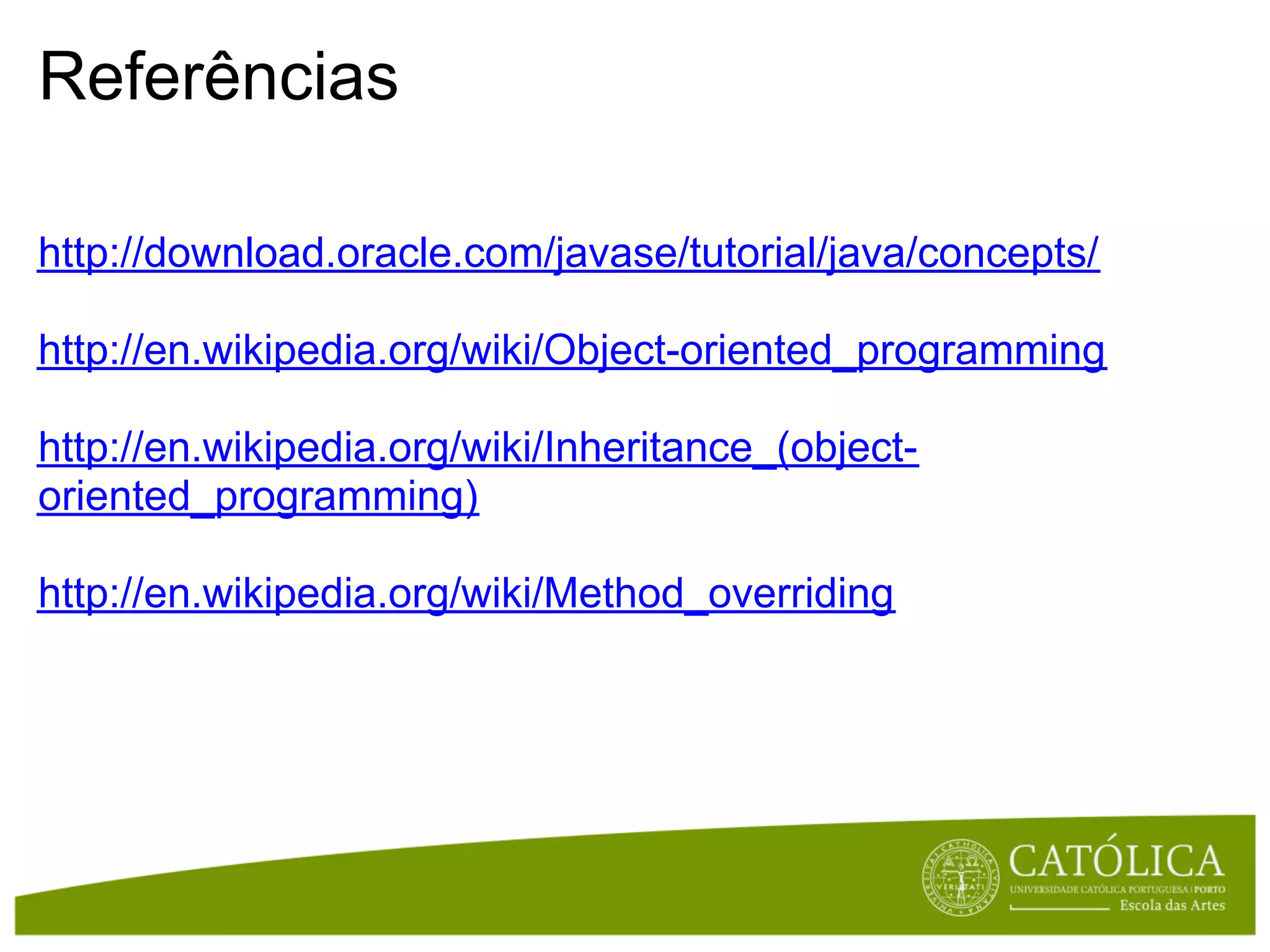 Referências

http://download.oracle.com/javase/tutorial/java/concepts/

http://en.wikipedia.org/wiki/Object-oriented_programming

http://en.wikipedia.org/wiki/Inheritance_(object-
oriented_programming)

http://en.wikipedia.org/wiki/Method_overriding
 