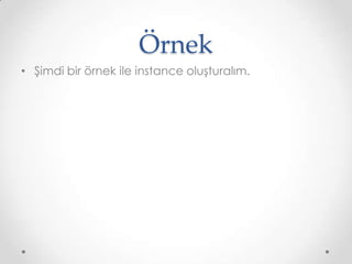 Örnek
• Şimdi bir örnek ile instance oluşturalım.

 
