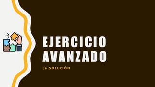 EJERCICIO
AVANZADO
L A S O L U C I Ó N
 