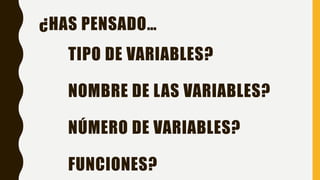 TIPO DE VARIABLES?
NOMBRE DE LAS VARIABLES?
NÚMERO DE VARIABLES?
FUNCIONES?
¿HAS PENSADO…
 