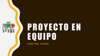 PROYECTO EN
EQUIPO
V U E S T R O T U R N O
 