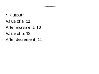 Unary Operators
• Output:
Value of a: 12
After increment: 13
Value of b: 12
After decrement: 11
 