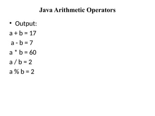Java Arithmetic Operators
• Output:
a + b = 17
a - b = 7
a * b = 60
a / b = 2
a % b = 2
 