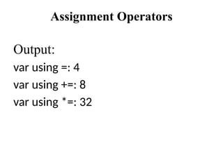 Assignment Operators
Output:
var using =: 4
var using +=: 8
var using *=: 32
 