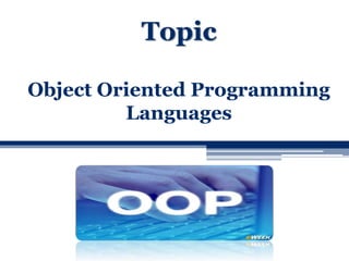 Topic 
Object Oriented Programming 
Languages 
 